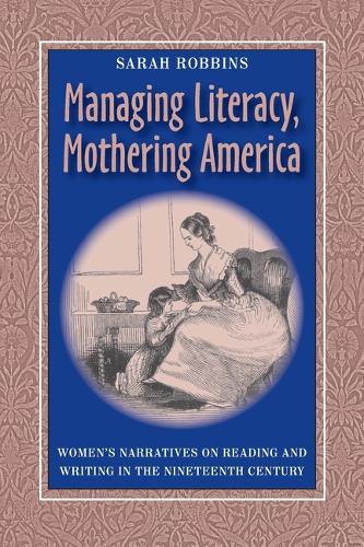 Managing Literacy,Mothering America: Women's Narratives on Reading and Writing in the Nineteenth Century (Hardback)
