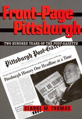 Front-page Pittsburgh: Two Hundred Years of the Post-gazette (Hardback)