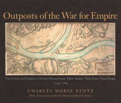 Outposts of the War for Empire: The French and English in Western Pennsylvania - Their Armies, Their Forts, Their People, 1749-1764 (Hardback)
