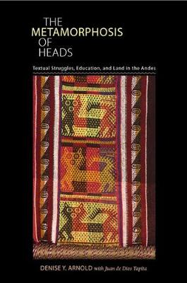 The Metamorphosis of Heads: Textual Struggles, Education, and Land in the Andes - Illuminations: Cultural Formations of the Americas (Hardback)