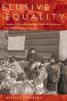 Elusive Equality: Gender, Citizenship and the Limits of Democracy in Czechoslovakia, 1918-1950 (Hardback)