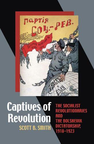 Captives of Revolution: The Socialist Revolutionaries and the Bolshevik Dictatorship, 1918-1923 (Hardback)