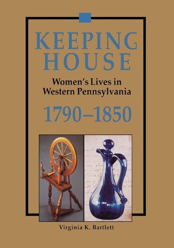 Keeping House: Women's Lives in Western Pennsylvania, 1790-1850 (Paperback)