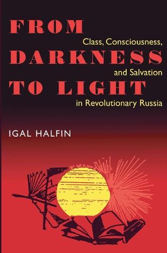 From Darkness to Light: Class, Consciousness and Salvation in Revolutionary Russia - Pitt Series in Russian and East European Studies (Paperback)