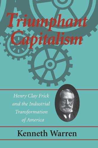 Triumphant Capitalism: Henry Clay Frick and the Industrial Transformation of America (Paperback)
