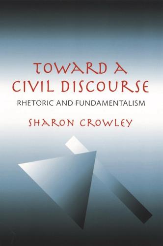 Toward a Civil Discourse: Rhetoric and Fundamentalism - Pittsburgh Series in Composition, Literacy and Culture (Paperback)
