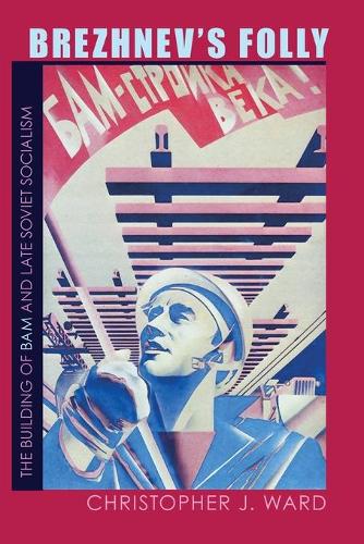Brezhnev's Folly: The Building of BAM and Late Soviet Socialism (Paperback)