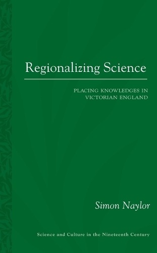 Regionalizing Science: Placing Knowledges in Victorian England - Science and Culture in the Nineteenth Century (Paperback)