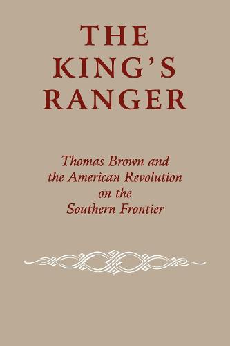 The King's Ranger: Thomas Brown and the American Revolution on the Southern Frontier (Paperback)