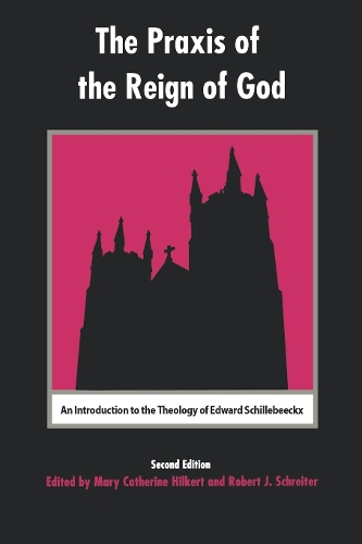 The Praxis of the Reign of God: An Introduction to the Theology of Edward Schillebeeckx. (Hardback)