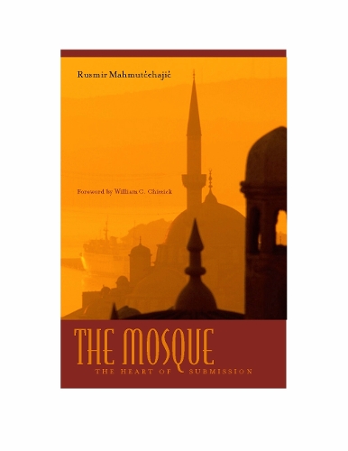 The Mosque: The Heart of Submission - Abrahamic Dialogues (Hardback)