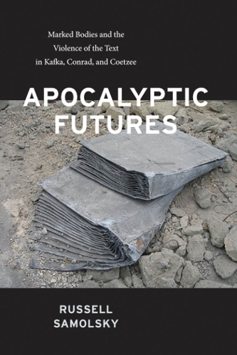 Apocalyptic Futures: Marked Bodies and the Violence of the Text in Kafka, Conrad, and Coetzee (Hardback)