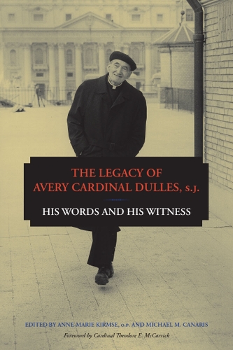 The Legacy of Avery Cardinal Dulles, S.J.: His Words and His Witness (Hardback)