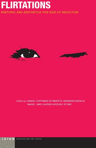 Flirtations: Rhetoric and Aesthetics This Side of Seduction - Idiom: Inventing Writing Theory (Paperback)