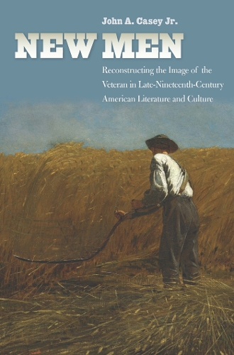New Men: Reconstructing the Image of the Veteran in Late-Nineteenth-Century American Literature and Culture - Reconstructing America (Hardback)