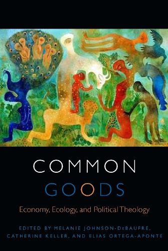 Common Goods: Economy, Ecology, and Political Theology - Transdisciplinary Theological Colloquia (Hardback)