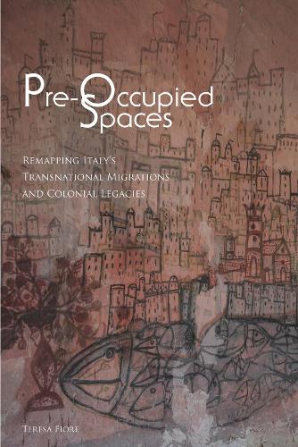 Pre-Occupied Spaces: Remapping Italy's Transnational Migrations and Colonial Legacies - Critical Studies in Italian America (Hardback)