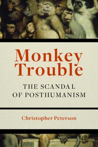 Monkey Trouble: The Scandal of Posthumanism (Hardback)