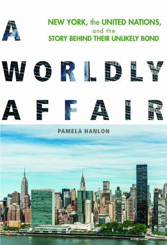 A Worldly Affair: New York, the United Nations, and the Story Behind Their Unlikely Bond (Paperback)