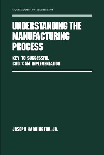 Understanding the Manufacturing Process: Key to Successful Cad/cam Implementation - Manufacturing Engineering and Materials Processing 12 (Hardback)