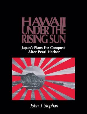 Hawaii Under the Rising Sun: Japan's Plans for Conquest After Pearl Harbor (Hardback)