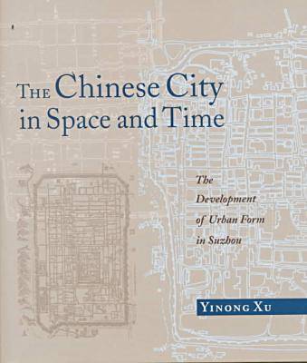 The Chinese City in Space and Time: The Development of Urban Form in Sozhou (Hardback)