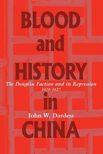 Blood and History in China: The Donglin Faction and Its Repression, 1620-1627 (Paperback)