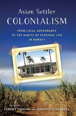 Asian Settler Colonialism: From Local Governance to the Habits of Everyday Life in Hawaii (Hardback)