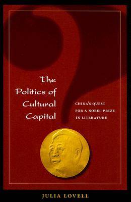 The Politics of Cultural Capital: China's Quest for a Nobel Prize in Literature (Paperback)