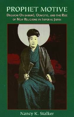 Prophet Motive: Deguchi Onisaburo, Oomoto, and the Rise of New Religions in Imperial Japan (Paperback)