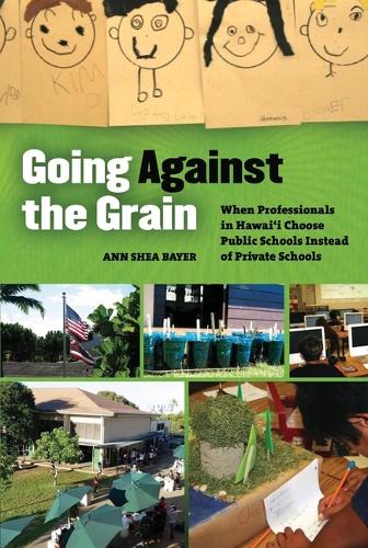 Going Against the Grain: When Professionals in Hawai'i Choose Public Schools Instead of Private Schools (Hardback)