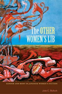 The Other Women's Lib: Gender and Body in Japanese Women's Fiction, 1960-1973 (Hardback)