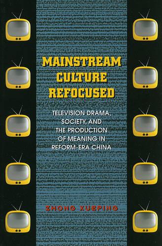 Mainstream Culture Refocused: Television Drama, Society, and the Production of Meaning in Reform-Era China (Paperback)