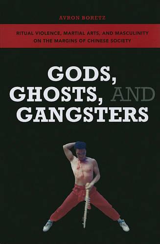 Gods, Ghosts, and Gangsters: Ritual Violence, Martial Arts, and Masculinity on the Margins of Chinese Society (Paperback)
