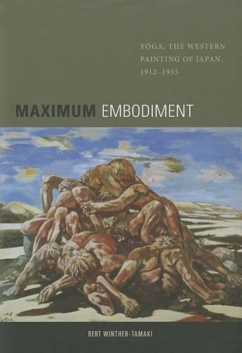 Maximum Embodiment: Yoga, the ""Western Painting"" of Japan, 1912-1955 (Hardback)