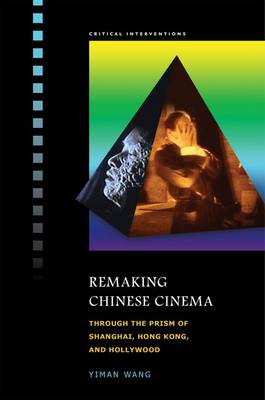 Remaking Chinese Cinema: Through the Prism of Shanghai, Hong Kong and Hollywood (Hardback)