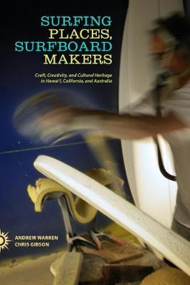Surfing Places, Surfboard Makers: Craft, Creativity, and Cultural Heritage in Hawai'i, California, and Australia (Hardback)