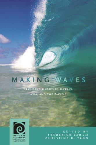 Making Waves: Traveling Musics in Hawai'i, Asia, and the Pacific - Music and Performing Arts of Asia and the Pacific (Hardback)