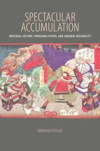 Spectacular Accumulation: Material Culture, Tokugawa Ieyasu, and Samurai Sociability (Paperback)