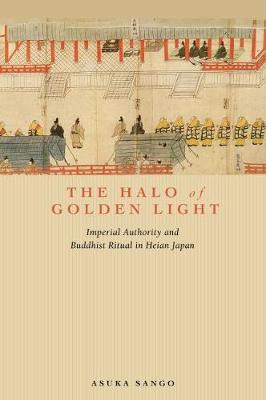 The Halo of Golden Light: Imperial Authority and Buddhist Ritual in Heian Japan (Paperback)