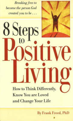 8 Steps to Positive Living: How to Think Differently, Know You are Loved and Change Your Life (Paperback)