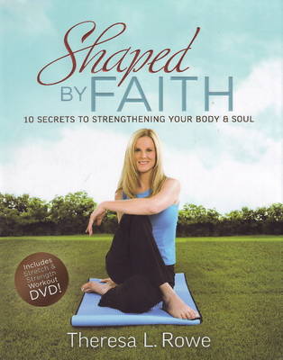 Shaped by Faith: 10 Secrets to Strengthening Your Body and Soul