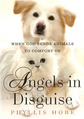 Angels in Disguise: When God Sends Animals to Comfort Us (Hardback)