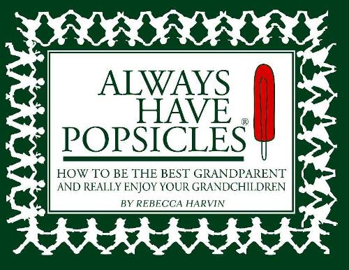 Always Have Popsicles: The Handbook to Help You Be the Best Grandparent and Really Enjoy Your Grandchildren (Paperback)