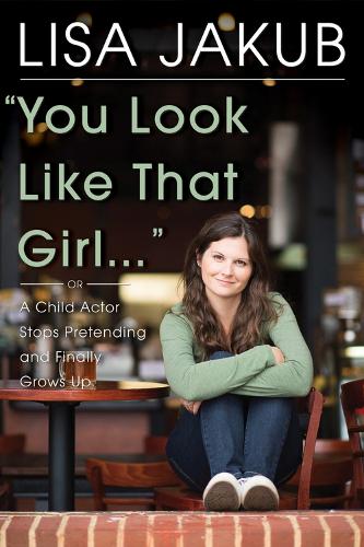 You Look Like That Girl: A Child Actor Stops Pretending and Finally Grows Up (Hardback)