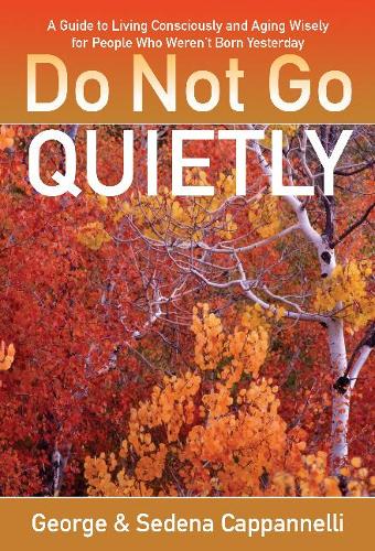 Do Not Go Quietly: A Guide to Living Consciously and Aging Wisely for People Who Weren't Born Yesterday (Paperback)