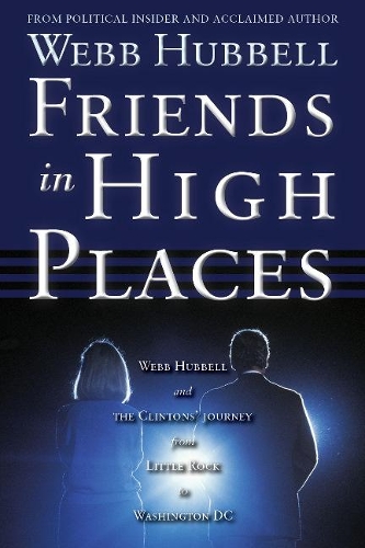 Friends in High Places: Webb Hubbell and the Clintons' Journey from Little Rock to Washington DC (Paperback)