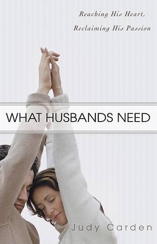 What Husbands Need: Reaching His Heart and Reclaiming His Passion (Paperback)