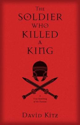 The Soldier Who Killed a King: A True Retelling of the Passion (Paperback)