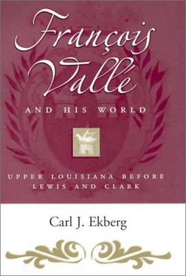 Francois Valle and His World: Upper Louisiana Before Lewis and Clark - Missouri Biography (Hardback)